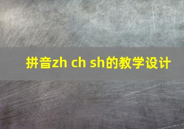 拼音zh ch sh的教学设计